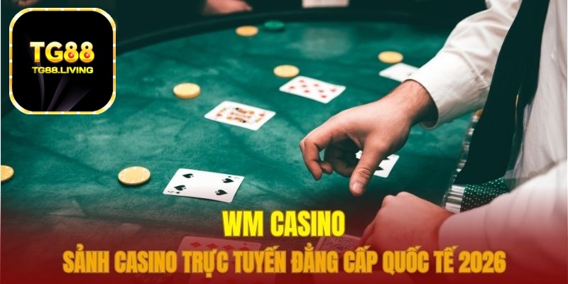 WM Casino TG88 Sảnh Cược Trực Tuyến Đẳng Cấp Quốc Tế 2026 8 wm casino tg88